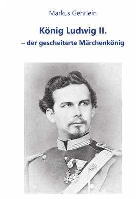 König Ludwig II. – der gescheiterte Märchenkönig
