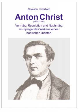 Anton Christ (1800 - 1880); Vormärz, Revolution und Nachmärz im Spiegel des Wirkens eines badischen Juristen